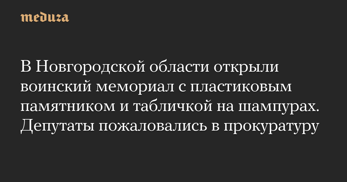 В Новгородской области открыли воинский мемориал с пластиковым памятником и табличкой на шампурах. Депутаты пожаловались в прокуратуру